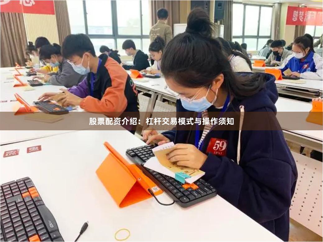 股票配资介绍：杠杆交易模式与操作须知