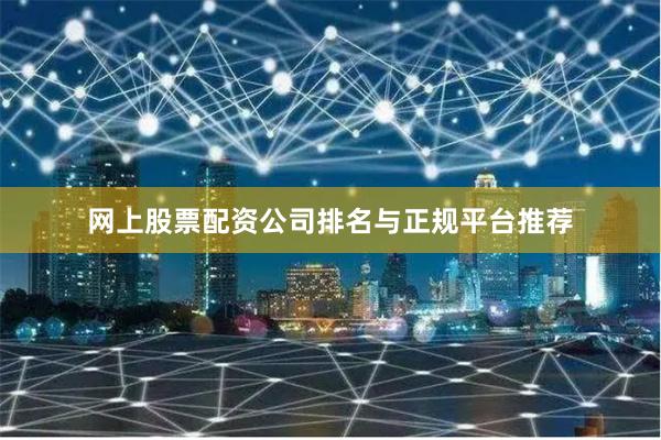 网上股票配资公司排名与正规平台推荐