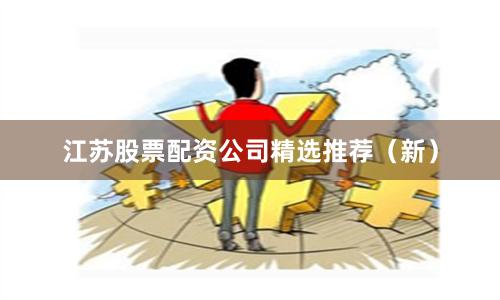 江苏股票配资公司精选推荐（新）
