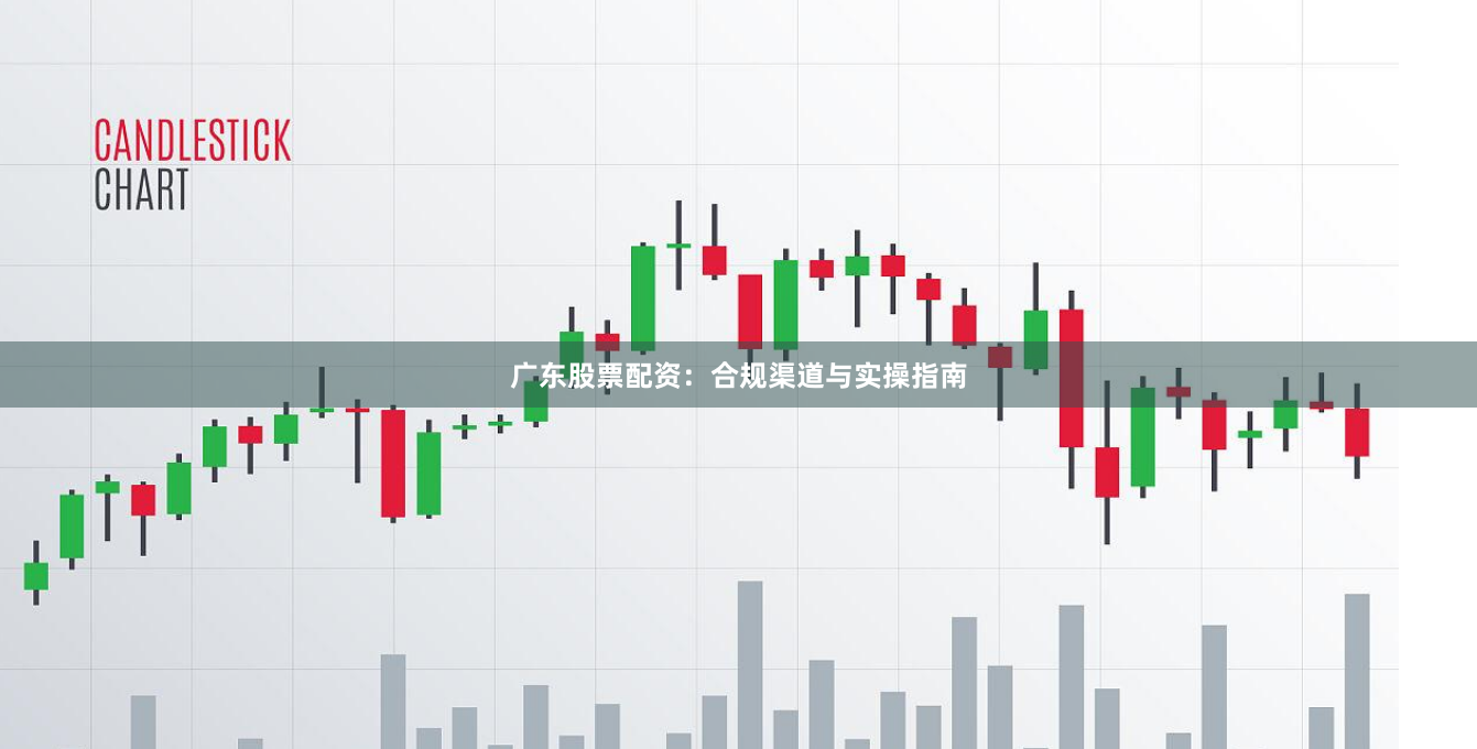 广东股票配资：合规渠道与实操指南
