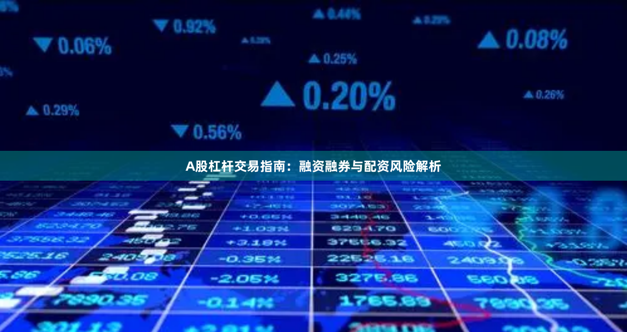 A股杠杆交易指南：融资融券与配资风险解析