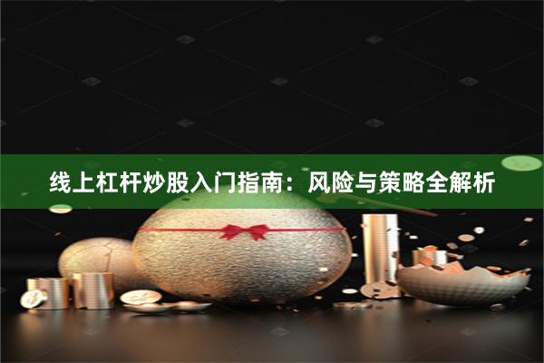 线上杠杆炒股入门指南:风险与策略全解析