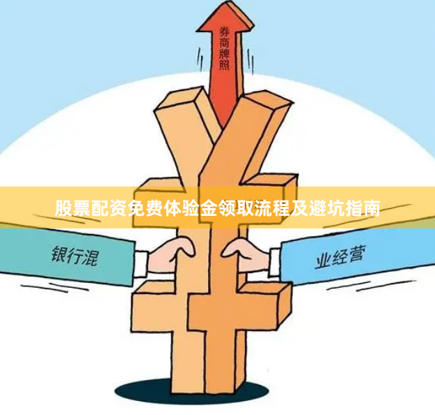 股票配资免费体验金领取流程及避坑指南