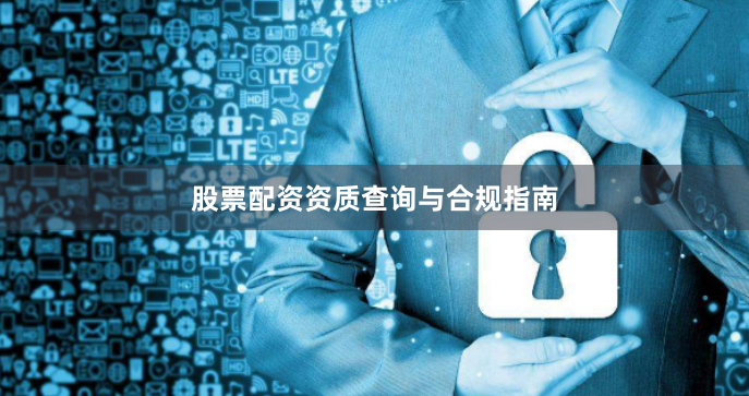 股票配资资质查询与合规指南
