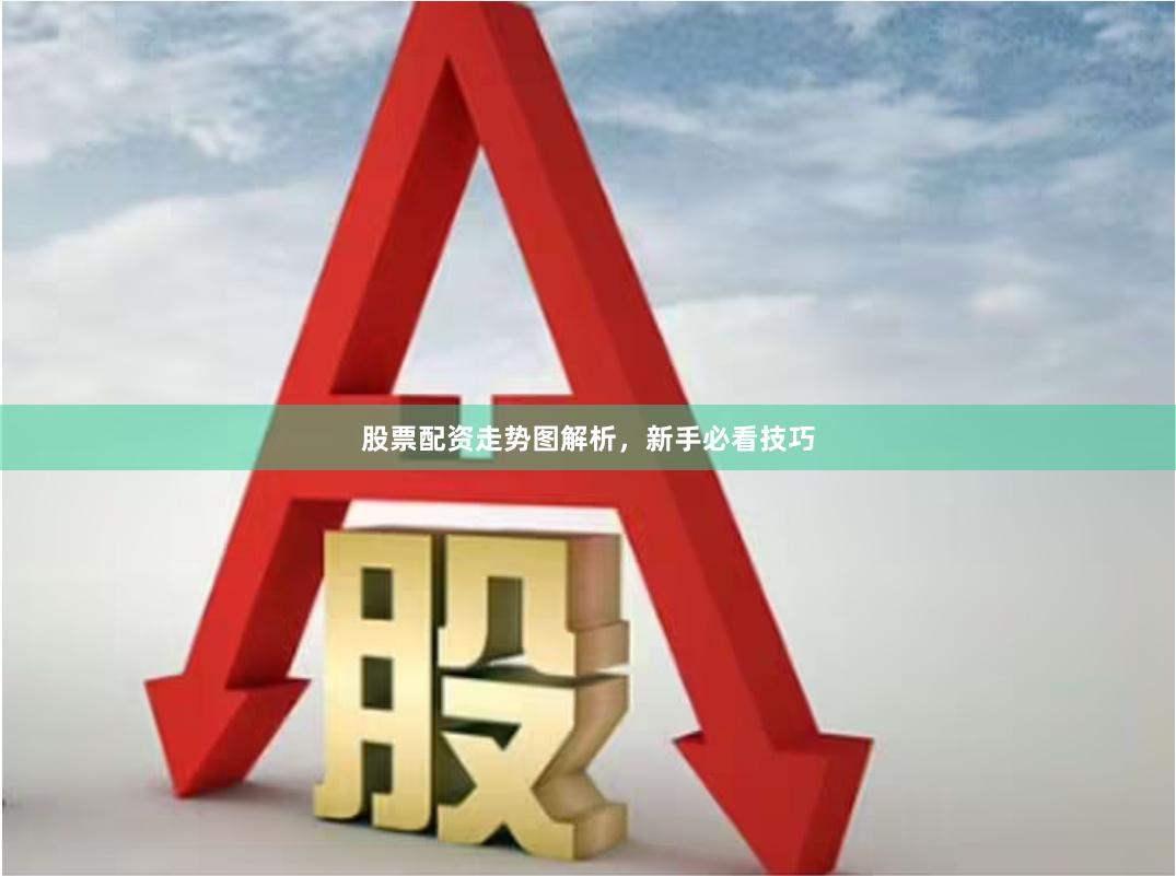 股票配资走势图解析，新手必看技巧