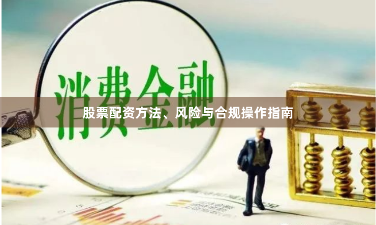 股票配资方法、风险与合规操作指南