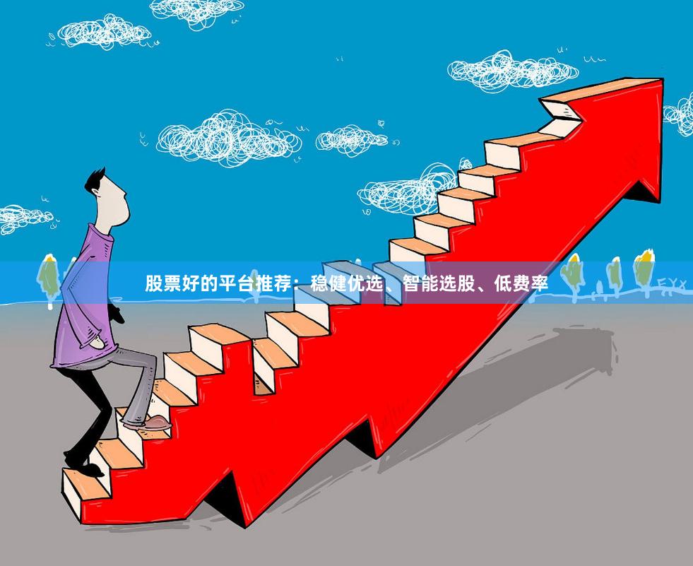 股票好的平台推荐：稳健优选、智能选股、低费率